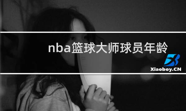 nba篮球大师球员年龄大了有什么影响图片