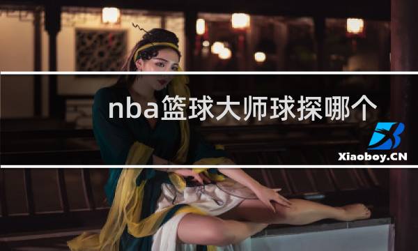 nba篮球大师球探哪个好图片