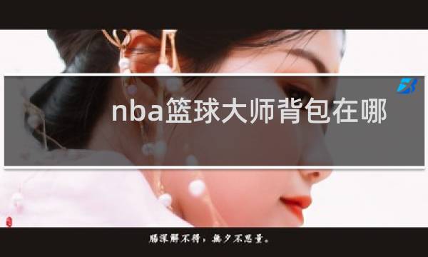 nba篮球大师背包在哪里图片