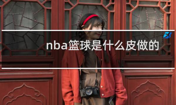 nba篮球是什么皮做的图片