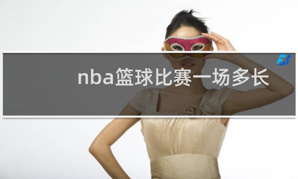 nba篮球比赛一场多长时间图片