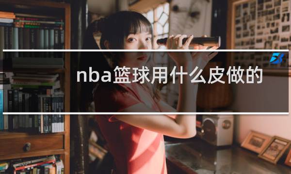 nba篮球用什么皮做的图片