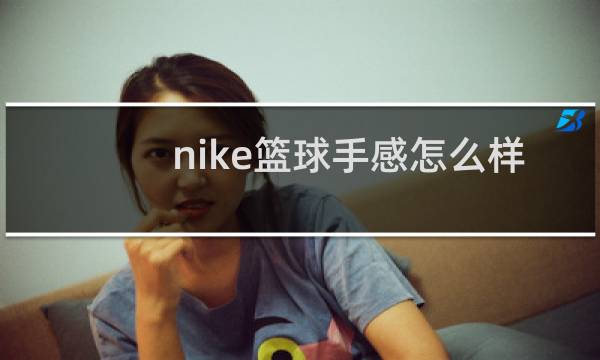 nike篮球手感怎么样图片