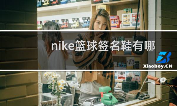 nike篮球签名鞋有哪些图片