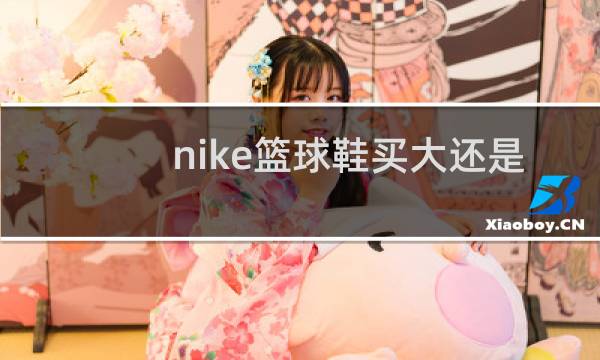 nike篮球鞋买大还是买小图片
