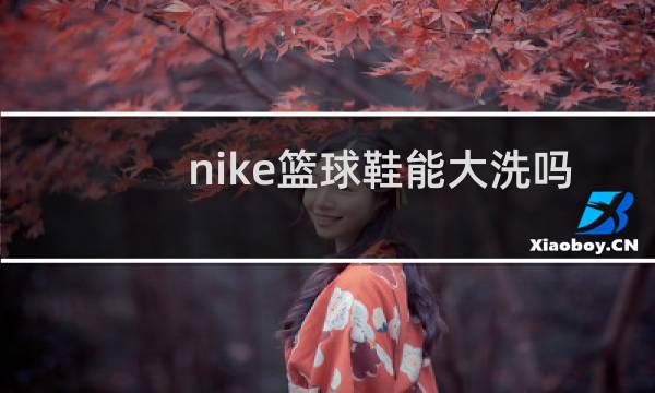 nike篮球鞋能大洗吗图片