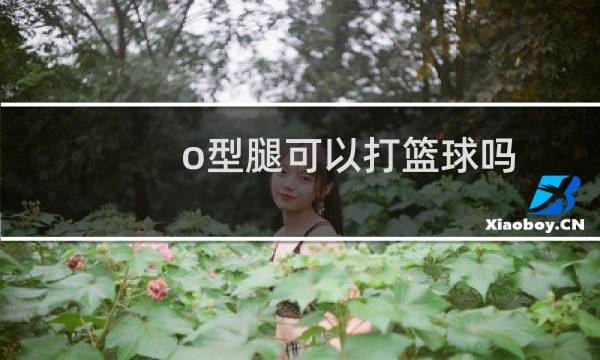 o型腿可以打篮球吗图片