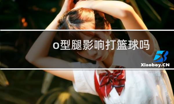 o型腿影响打篮球吗图片