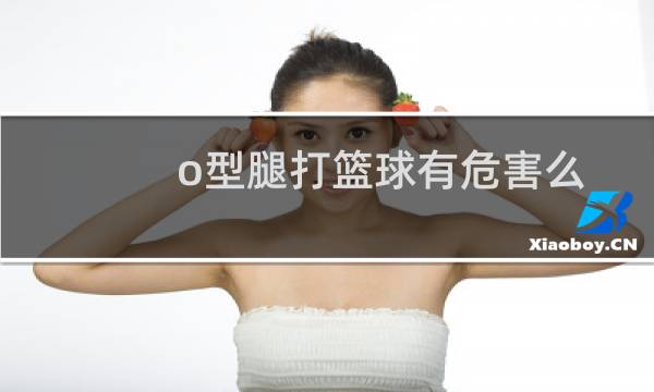 o型腿打篮球有危害么图片