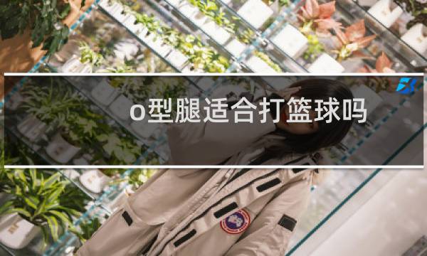 o型腿适合打篮球吗图片