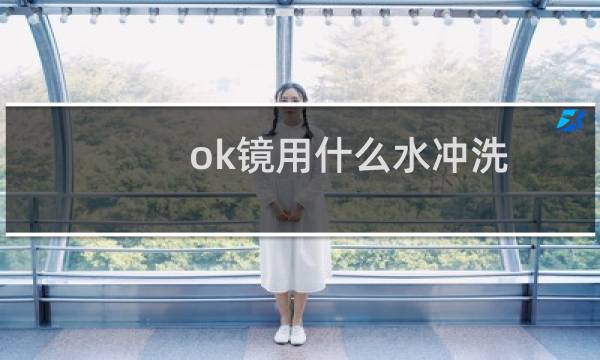 ok镜用什么水冲洗 - 怡宝纯净水可以洗ok镜吗