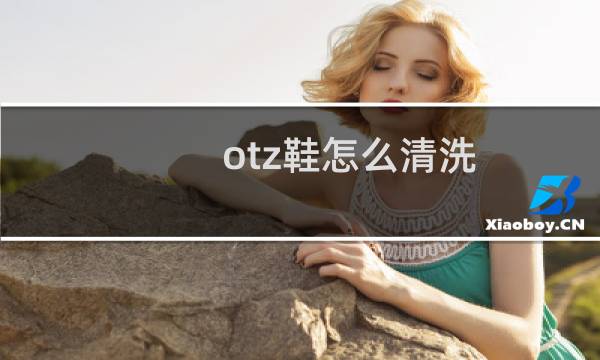 otz鞋怎么清洗 - otzshoes鞋怎么清洗呀
