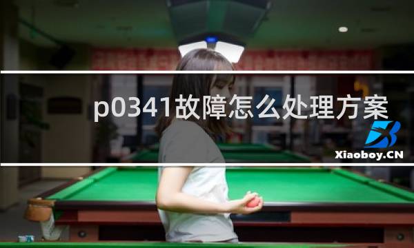 p0341故障怎么处理方案 - p0341故障码排除方法