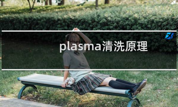 plasma清洗原理 - plasma清洗关键参数