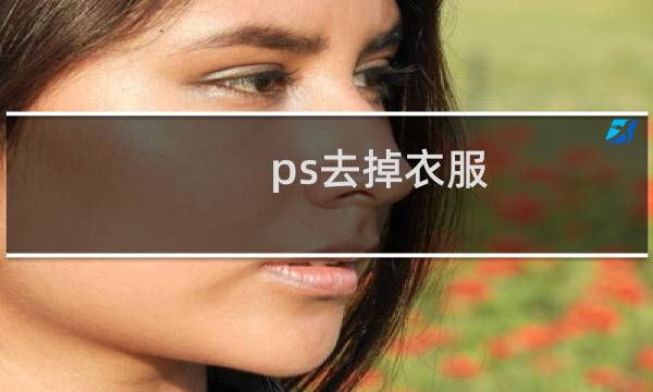 ps去掉衣服 - ps云缨去掉衣服