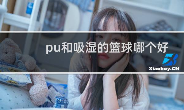 pu和吸湿的篮球哪个好图片