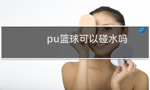 pu篮球可以碰水吗图片