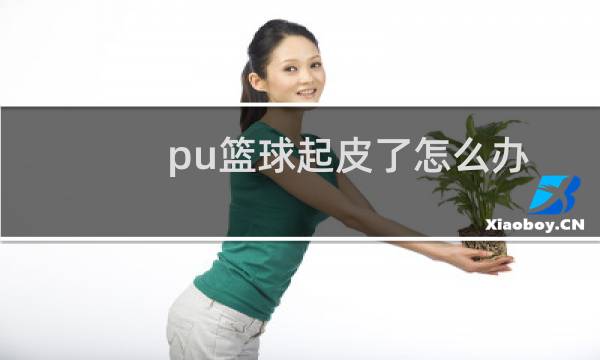 pu篮球起皮了怎么办图片