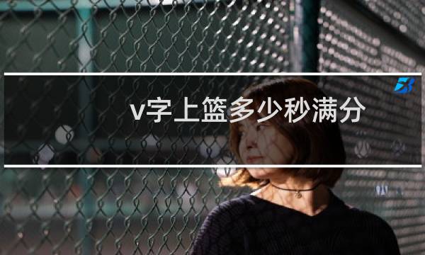 v字上篮多少秒满分图片