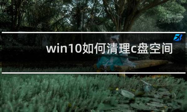 win10如何清理c盘空间 - win10如何释放c盘磁盘空间