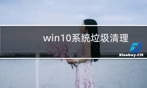 win10系统垃圾清理 - 电脑windows10怎么清理垃圾