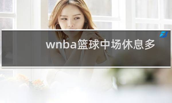 wnba篮球中场休息多少分钟图片