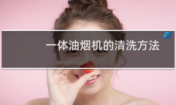 一体油烟机的清洗方法 - 一体灶油烟机清洗视频