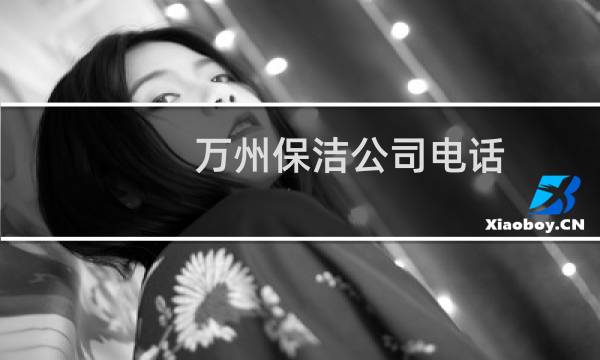 万州保洁公司电话 - 万州家政保洁公司电话