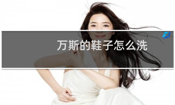 万斯的鞋子怎么洗 - vans鞋内部怎么清洗