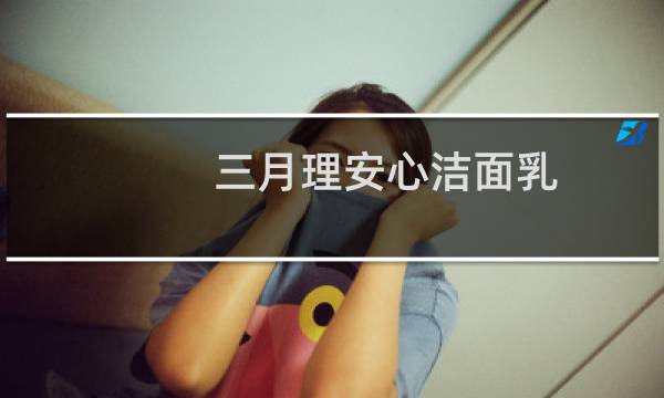 三月理安心洁面乳 - 三月理安心洁面乳安全吗