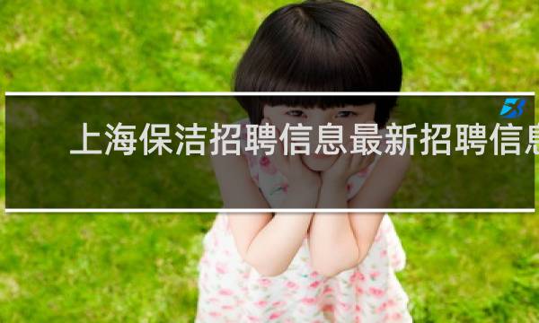 上海保洁招聘信息最新招聘信息 - 上海保洁做一休一最新招聘信息