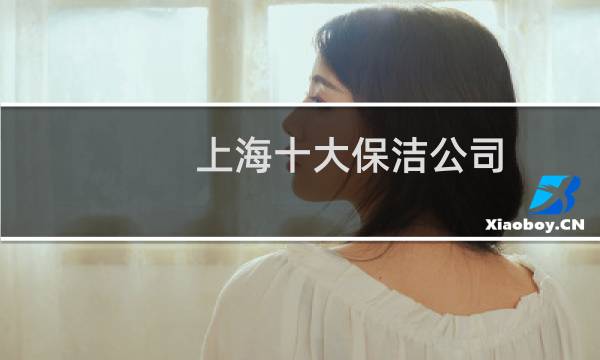 上海十大保洁公司 - 上海哪家保洁公司比较好