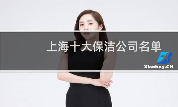 上海十大保洁公司名单 - 上海哪家保洁公司比较好