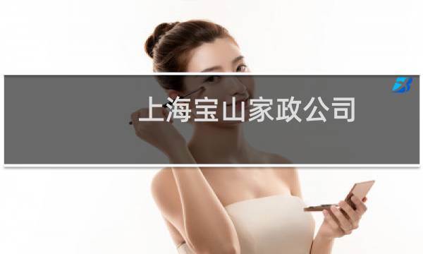 上海宝山家政公司 - 宝山区家政公司联系方式