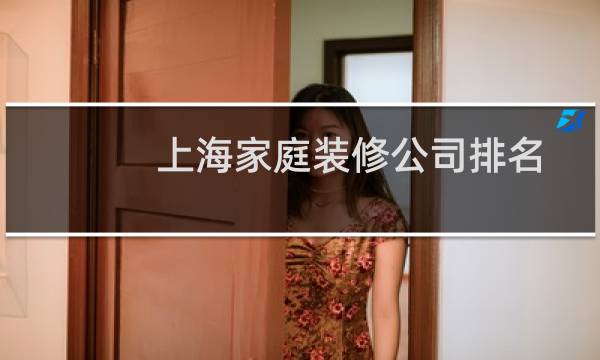 上海家庭装修公司排名 - 上海排名十大装修公司