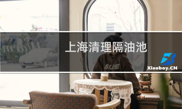 上海清理隔油池 - 上海抽隔油池