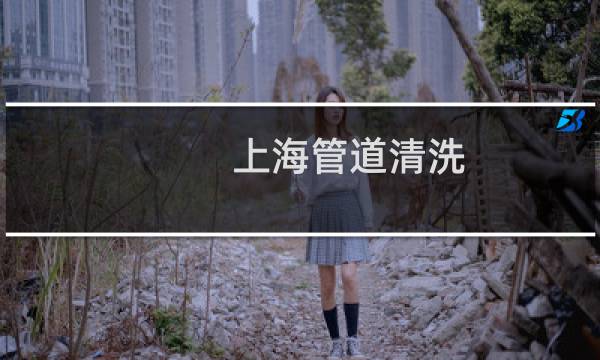 上海管道清洗 - 上海管道疏通公司
