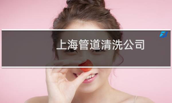 上海管道清洗公司 - 上海自来水管道清洗有限公司