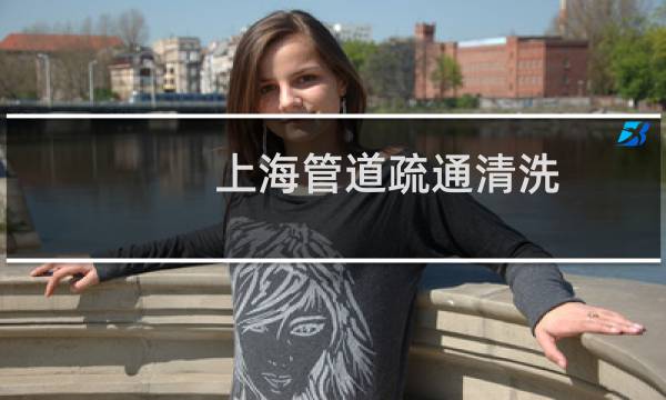 上海管道疏通清洗 - 上海市政管道疏通