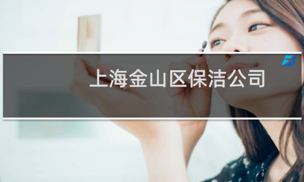 上海金山区保洁公司 - 上海金山石化保洁公司电话