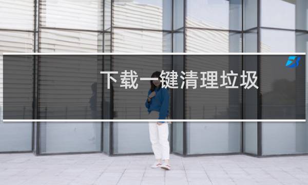 下载一键清理垃圾 - 全自动清理垃圾软件