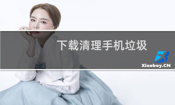 下载清理手机垃圾 - 清理最干净的手机清理软件