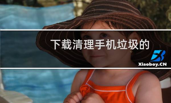 下载清理手机垃圾的 - 手机垃圾快速清理下载安装