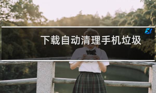 下载自动清理手机垃圾 - 下载自动清理软件