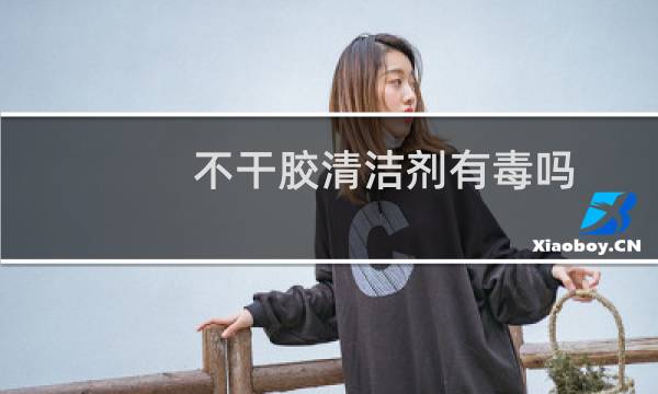 不干胶清洁剂有毒吗 - 不干胶清洗剂对人体的危害