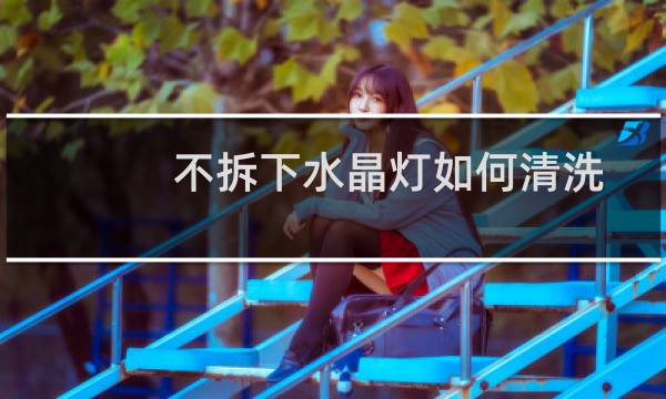 不拆下水晶灯如何清洗 - 快速水晶灯清洗小妙招