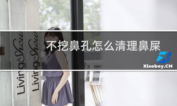 不挖鼻孔怎么清理鼻屎 - 鼻屎不挖可以吗