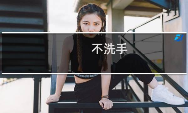 不洗手 - 回家不洗手会怎么样