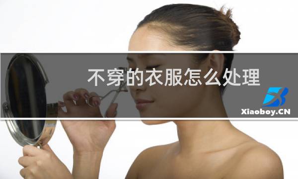 不穿的衣服怎么处理 - 如何处理旧衣服最吉利