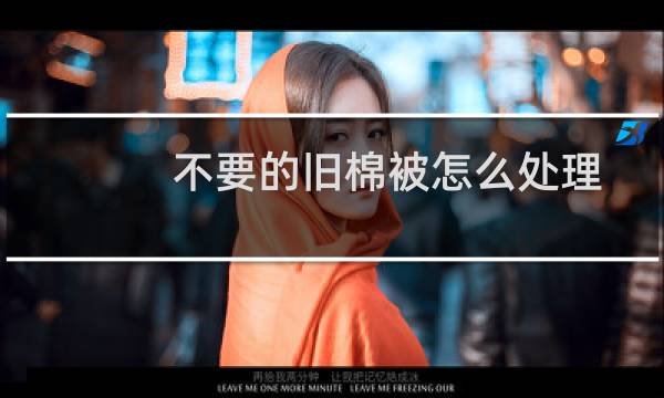 不要的旧棉被怎么处理 - 旧被子怎么处理好